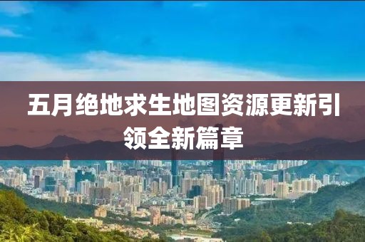 五月絕地求生地圖資源更新引領全新篇章